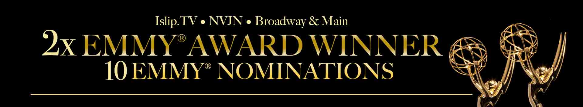 Broadway and Main 2x emmy Award Winner - 10 Emmy Nominations